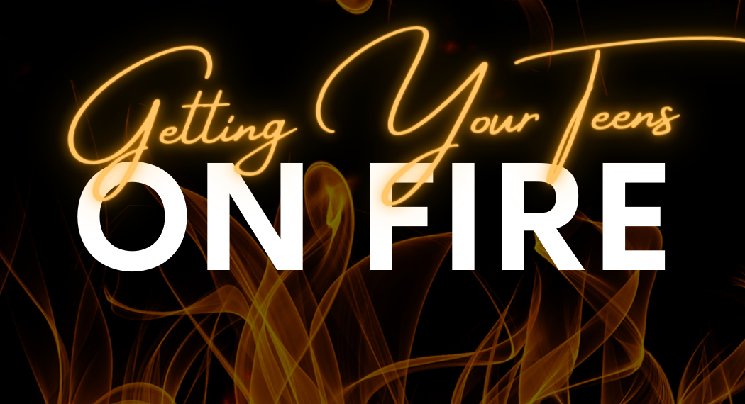 Getting Your Teens On Fire