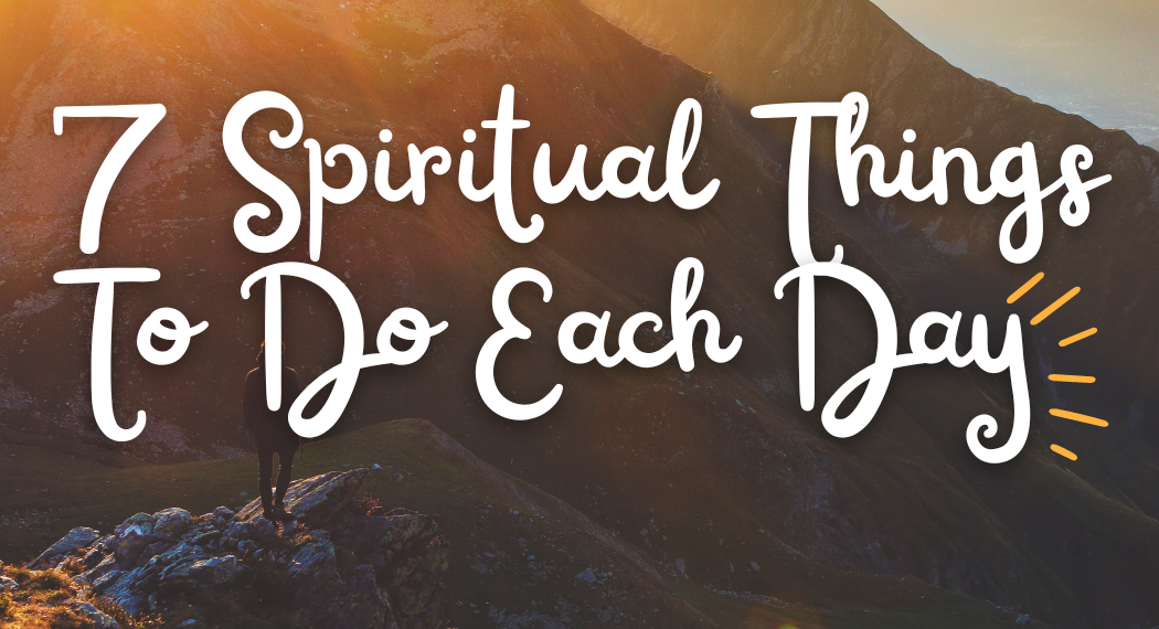 Seven Spiritual Things To Do Each Day