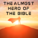 The Almost Hero of the Bible