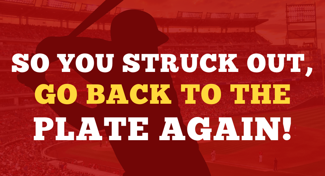 So You Struck Out, Go Back To The Plate Again!