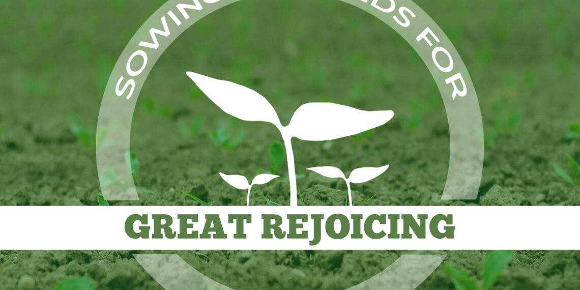 Sowing the Seeds of Great Rejoicing