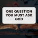 One Question You MUST Ask God