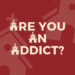 Are You An Addict?