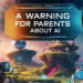 A Warning For Parents About AI