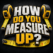 HOW DO YOU MEASURE UP?