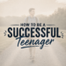 How To Be A Successful Teenager